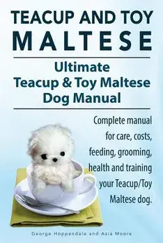 Teacup Maltese and Toy Maltese Dogs. Ultimate Teacup & Toy Maltese Book. Complete Manual for Care, Costs, Feeding, Grooming, Health and Training Your, Paperback/George Hoppendale