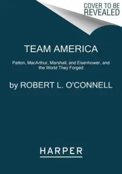 Team America. Patton, MacArthur, Marshall, Eisenhower, and the World They Forged, Paperback/Robert L. O'Connell