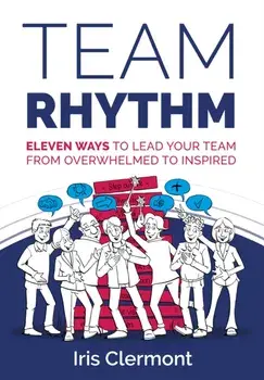 Team Rhythm. Eleven Ways to Lead Your Team from Overwhelmed to Inspired, Paperback/Iris Clermont