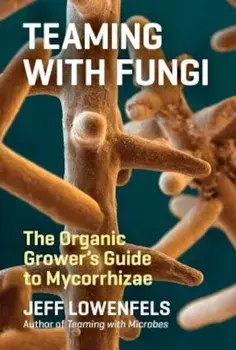 Teaming with Fungi: The Organic Grower's Guide to Mycorrhizae, Hardcover/Jeff Lowenfels