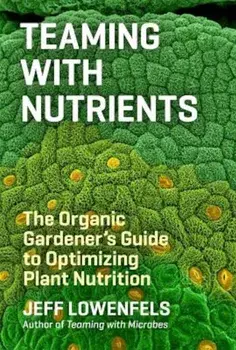 Teaming with Nutrients: The Organic Gardener's Guide to Optimizing Plant Nutrition, Hardcover/Jeff Lowenfels