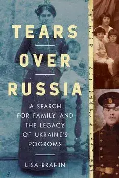 Tears Over Russia. A Search for Family and the Legacy of Ukraine's Pogroms, Hardback/Lisa Brahin