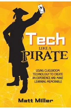 Tech Like a PIRATE: Using Classroom Technology to Create an Experience and Make Learning Memorable - Matt Miller