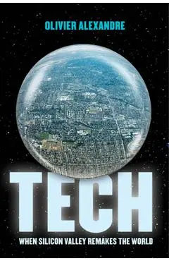 Tech: When Silicon Valley Remakes the World - Olivier Alexandre
