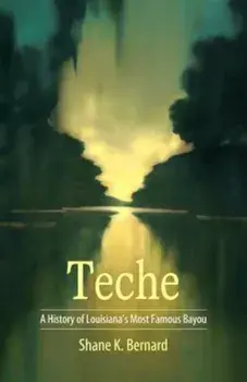 Teche: A History of Louisiana's Most Famous Bayou, Hardcover/Shane K. Bernard