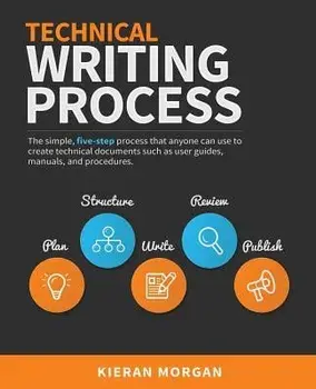 Technical Writing Process: The Simple, Five-Step Guide That Anyone Can Use to Create Technical Documents Such as User Guides, Manuals, and Proced, Paperback/Kieran Morgan
