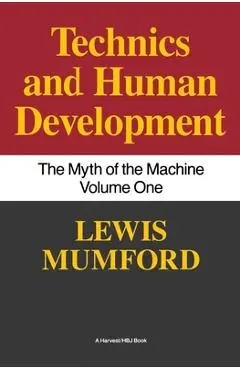 Technics and Human Development: The Myth of the Machine, Vol. I - Lewis Mumford