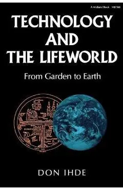 Technology and the Lifeworld: From Garden to Earth - Don Ihde