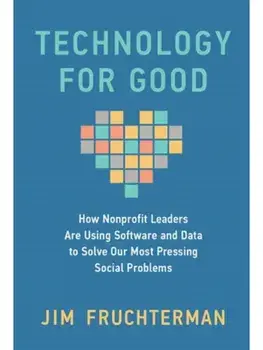 Technology for Good. How Nonprofit Leaders Are Using Software and Data to Solve Our Most Pressing Social Problems, Hardback/Jim Fruchterman