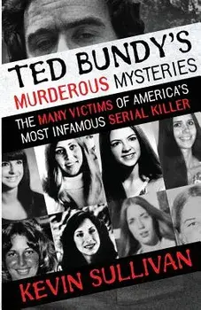 Ted Bundy's Murderous Mysteries: The Many Victims Of America's Most Infamous Serial Killer, Paperback/Kevin Sullivan