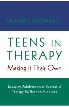 Teens in Therapy: Making It Their Own: Engaging Adolescents in Successful Therapy for Responsible Lives - Richard Bromfield