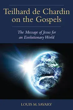 Teilhard de Chardin on the Gospels: The Message of Jesus for an Evolutionary World, Paperback/Louis M. Savary