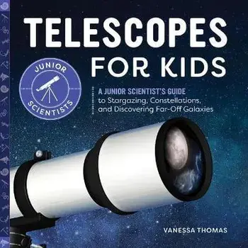 Telescopes for Kids: A Junior Scientist's Guide to Stargazing, Constellations, and Discovering Far-Off Galaxies/Vanessa Thomas