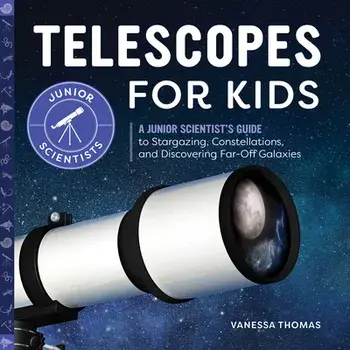 Telescopes for Kids: A Junior Scientist's Guide to Stargazing, Constellations, and Discovering Far-Off Galaxies, Hardcover/Vanessa Thomas