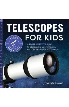 Telescopes for Kids: A Junior Scientist's Guide to Stargazing, Constellations, and Discovering Far-Off Galaxies - Vanessa Thomas