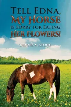 Tell Edna, My Horse Is Sorry for Eating Her Flowers!, Paperback/Dennis M Stone