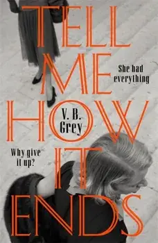 Tell Me How It Ends. A gripping drama of past secrets, manipulation and revenge, Hardback/V. B. Grey