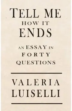 Tell Me How It Ends: An Essay in 40 Questions - Valeria Luiselli