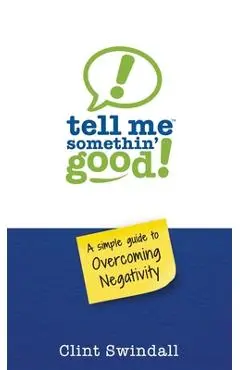 Tell Me Somethin' Good!: A Simple Guide to Overcoming Negativity - Clint Swindall