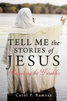 Tell Me the Stories of Jesus: Unpacking the Parables, Paperback/Carol P. Ramsay
