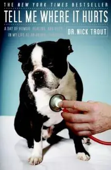 Tell Me Where It Hurts: A Day of Humor, Healing, and Hope in My Life as an Animal Surgeon, Paperback/Nick Trout