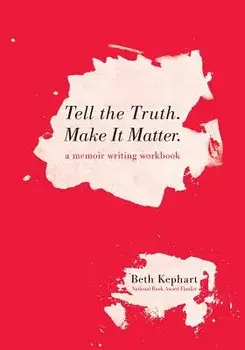 Tell the Truth. Make It Matter: A memoir writing workbook, Paperback/Beth Kephart