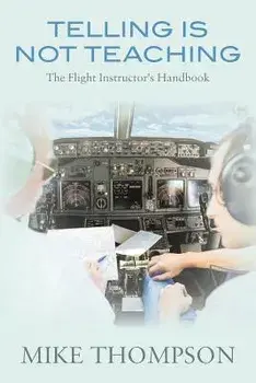 Telling Is Not Teaching: The Flight Instructor's Handbook, Paperback/Mike Thompson