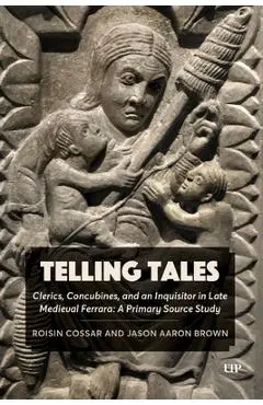 Telling Tales: Clerics, Concubines, and an Inquisitor in Late Medieval Ferrara: A Primary Source Study - Jason Aaron Brown