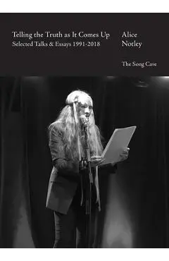 Telling the Truth as It Comes Up: Selected Talks & Essays 1991-2018 - Alice Notley