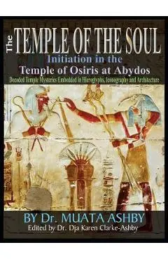 Temple of the Soul Initiation Philosophy in the Temple of Osiris at Abydos: Decoded Temple Mysteries Translations of Temple Inscriptions and Walking P - Muata Ashby