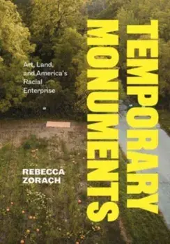 Temporary Monuments. Art, Land, and America's Racial Enterprise, Paperback/Rebecca Zorach