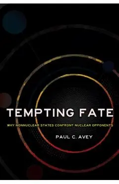 Tempting Fate: Why Nonnuclear States Confront Nuclear Opponents - Paul C. Avey