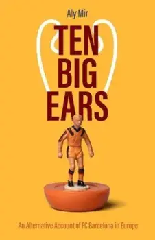 Ten Big Ears. An Alternative Account of FC Barcelona in Europe, Hardback/Aly Mir