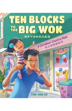 Ten Blocks to the Big Wok: A Chinatown Counting Book - Ying-hwa Hu