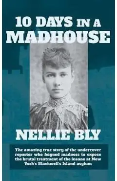 Ten Days in a Madhouse - Nellie Bly