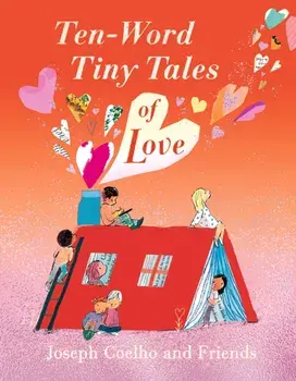 Ten-Word Tiny Tales of Love. From the former Children’s Laureate, comes a compendium of spectacularly illustrated tales – a perfect Valentine’s gift!, Hardback/Joseph Coelho