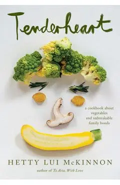 Tenderheart: A Cookbook about Vegetables and Unbreakable Family Bonds - Hetty Lui Mckinnon