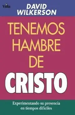 Tenemos Hambre de Cristo: Experimentando Su Presciencia En Tiempos Difíciles - David Wilkerson