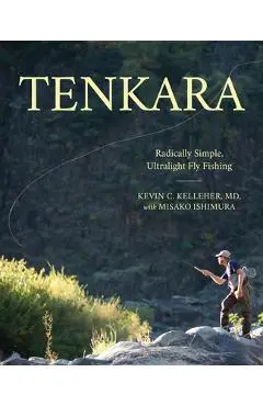 Tenkara: Radically Simple, Ultralight Fly Fishing - Kevin Kelleher