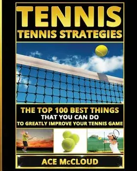 Tennis: Tennis Strategies: The Top 100 Best Things That You Can Do to Greatly Improve Your Tennis Game, Paperback/Ace McCloud