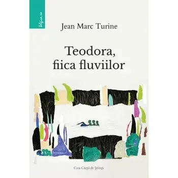Teodora, fiica fluviilor/Jean Marc Turine