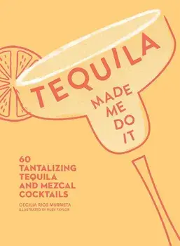 Tequila Made Me Do It: 60 Tantalizing Tequila and Mezcal Cocktails, Hardcover/Cecilia Rios Murrieta