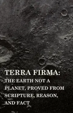 Terra Firma: the Earth Not a Planet, Proved from Scripture, Reason, and Fact - David Wardlaw Scott