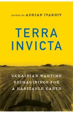 Terra Invicta: Ukrainian Wartime Reimaginings for a Habitable Earth - Adrian Ivakhiv