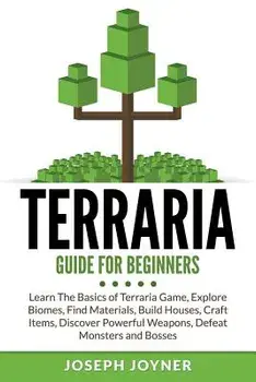 Terraria Guide for Beginners: Learn the Basics of Terraria Game, Explore Biomes, Find Materials, Build Houses, Craft Items, Discover Powerful Weapon, Paperback/Joseph Joyner