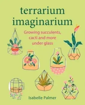Terrarium Imaginarium. Growing Succulents, Cacti and More Under Glass, Hardback/***