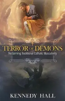 Terror of Demons: Reclaiming Traditional Catholic Masculinity, Hardcover/Kennedy Hall