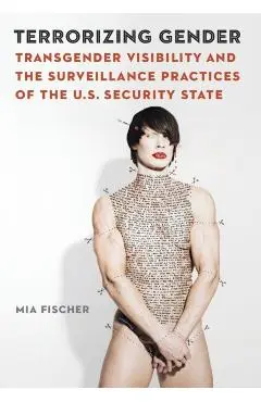 Terrorizing Gender: Transgender Visibility and the Surveillance Practices of the U.S. Security State - Mia Fischer