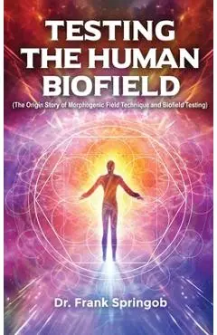 Testing The Human Biofield: (The Origin Story of Morphogenic Field Technique and Biofield Testing) - Dr Frank Springob