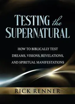 Testing the Supernatural: How to Biblically Test Dreams, Visions, Revelations, and Spiritual Manifestations, Paperback/Rick Renner